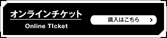 オンラインチケットOnlineTicket購入はこちら SP